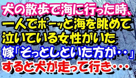 スカッとする話　いい話　犬の散歩で海に行った時、一人でﾎﾞｰｯと海を眺めて泣いている女性がいた。嫁「そっとしといた方が・・」すると犬が走って行き　スカッとスッキリch